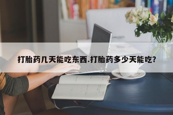 正品堕胎药咨询购买打胎药几天能吃东西.打胎药多少天能吃？