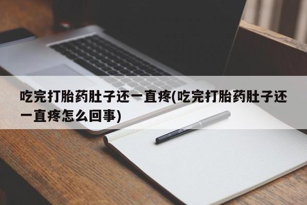正品堕胎药咨询购买吃完打胎药肚子还一直疼(吃完打胎药肚子还一直疼怎么回事)