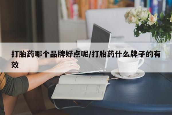 正品堕胎药咨询购买打胎药哪个品牌好点呢/打胎药什么牌子的有效