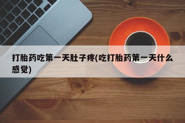 正品堕胎药咨询购买打胎药吃第一天肚子疼(吃打胎药第一天什么感觉)