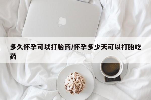 正品堕胎药咨询购买多久怀孕可以打胎药/怀孕多少天可以打胎吃药