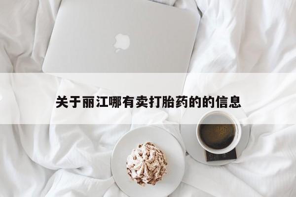 正品堕胎药咨询购买关于丽江哪有卖打胎药的的信息