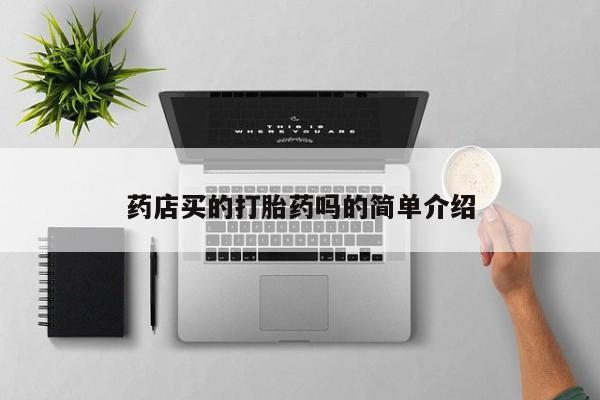 正品堕胎药咨询购买药店买的打胎药吗的简单介绍