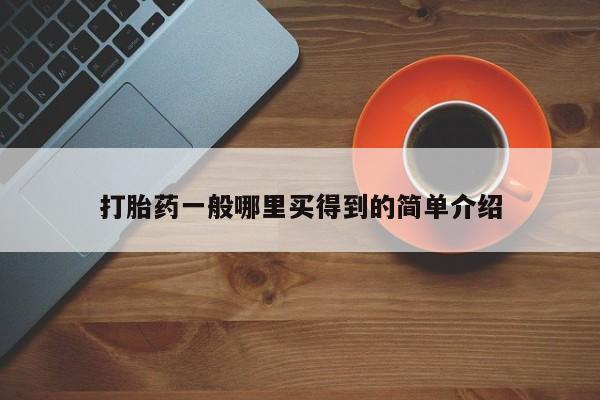 正品堕胎药咨询购买打胎药一般哪里买得到的简单介绍