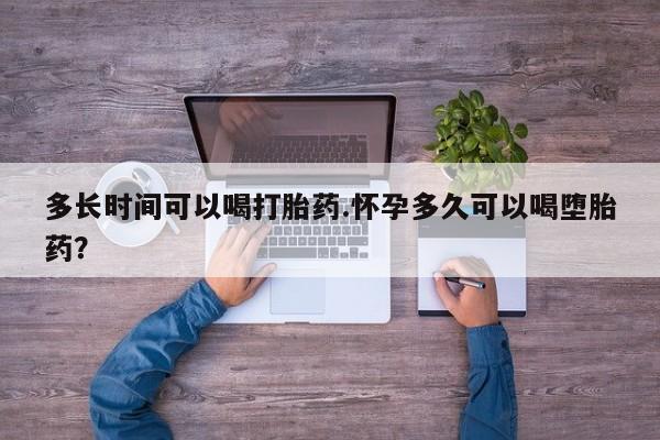 正品堕胎药咨询购买多长时间可以喝打胎药.怀孕多久可以喝堕胎药？