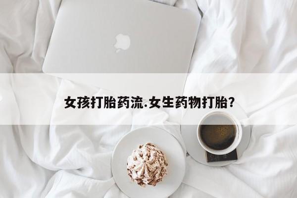 正品堕胎药咨询购买女孩打胎药流.女生药物打胎？