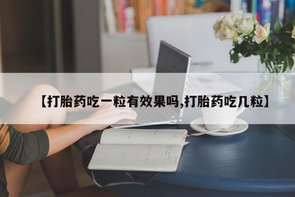 正品堕胎药咨询购买【打胎药吃一粒有效果吗,打胎药吃几粒】