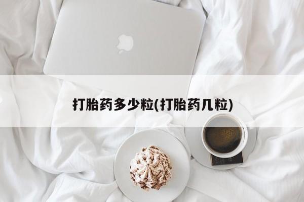 正品堕胎药咨询购买打胎药多少粒(打胎药几粒)