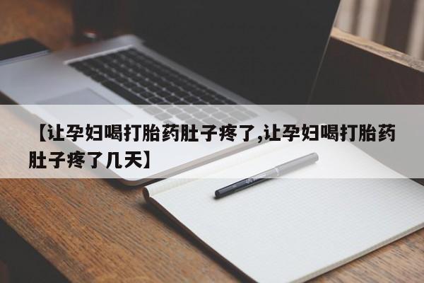 正品堕胎药咨询购买【让孕妇喝打胎药肚子疼了,让孕妇喝打胎药肚子疼了几天】