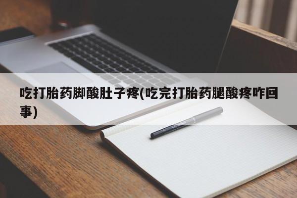 正品堕胎药咨询购买吃打胎药脚酸肚子疼(吃完打胎药腿酸疼咋回事)