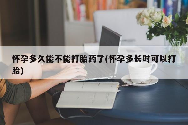 正品堕胎药咨询购买怀孕多久能不能打胎药了(怀孕多长时可以打胎)
