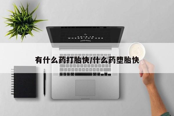 正品堕胎药咨询购买有什么药打胎快/什么药堕胎快