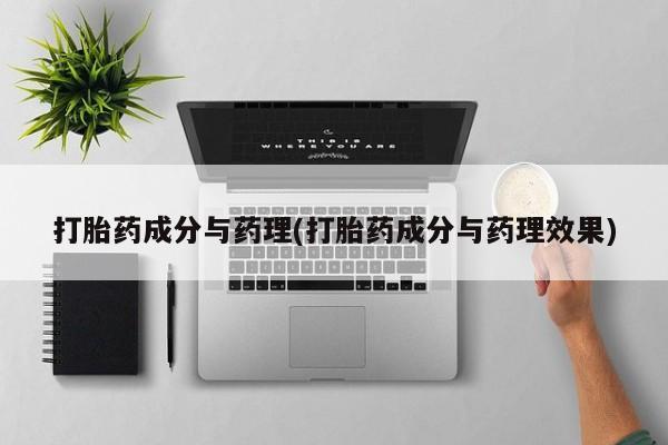 正品堕胎药咨询购买打胎药成分与药理(打胎药成分与药理效果)