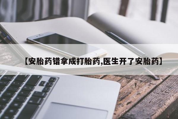 正品堕胎药咨询购买【安胎药错拿成打胎药,医生开了安胎药】