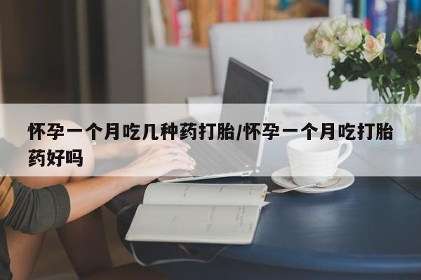 正品堕胎药咨询购买怀孕一个月吃几种药打胎/怀孕一个月吃打胎药好吗