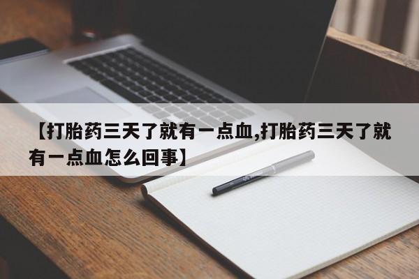 正品堕胎药咨询购买【打胎药三天了就有一点血,打胎药三天了就有一点血怎么回事】