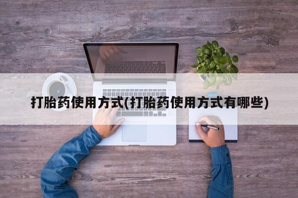 正品堕胎药咨询购买打胎药使用方式(打胎药使用方式有哪些)