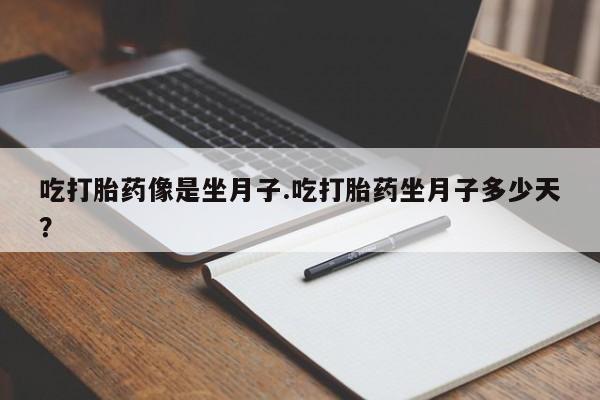 正品堕胎药咨询购买吃打胎药像是坐月子.吃打胎药坐月子多少天？