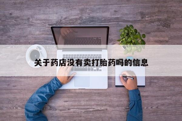 正品堕胎药咨询购买关于药店没有卖打胎药吗的信息
