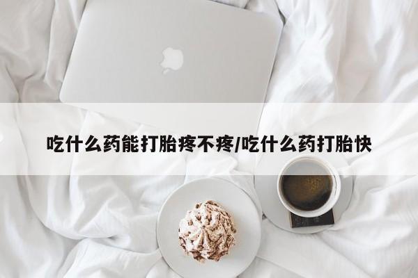 正品堕胎药咨询购买吃什么药能打胎疼不疼/吃什么药打胎快