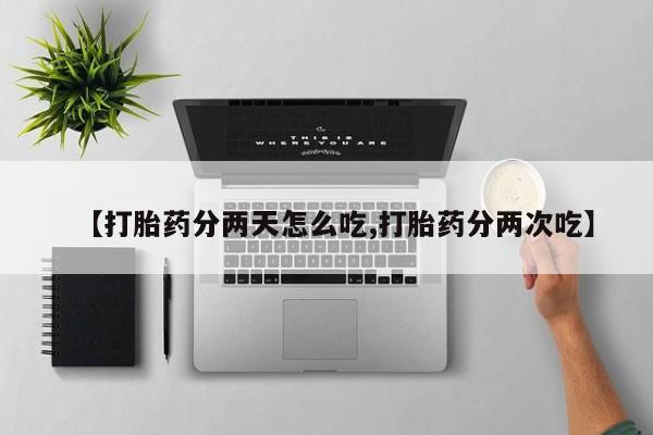 正品堕胎药咨询购买【打胎药分两天怎么吃,打胎药分两次吃】