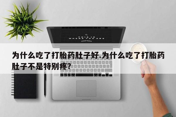正品堕胎药咨询购买为什么吃了打胎药肚子好.为什么吃了打胎药肚子不是特别疼?