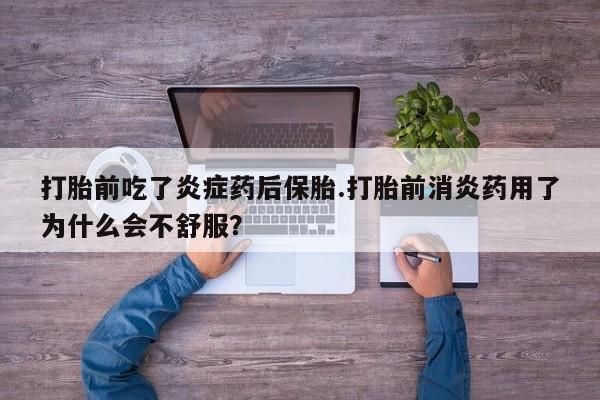 正品堕胎药咨询购买打胎前吃了炎症药后保胎.打胎前消炎药用了为什么会不舒服？