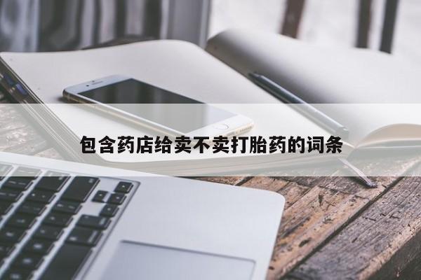 正品堕胎药咨询购买包含药店给卖不卖打胎药的词条