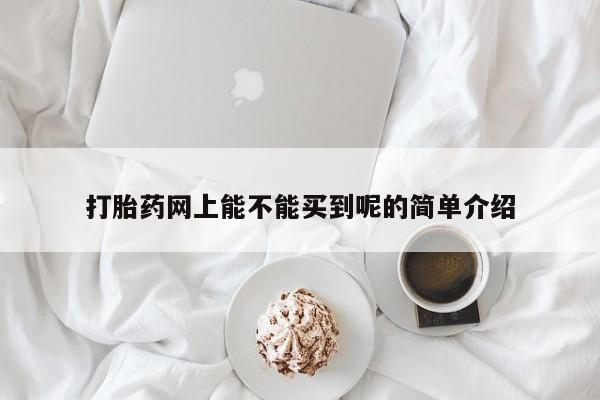 正品堕胎药咨询购买打胎药网上能不能买到呢的简单介绍